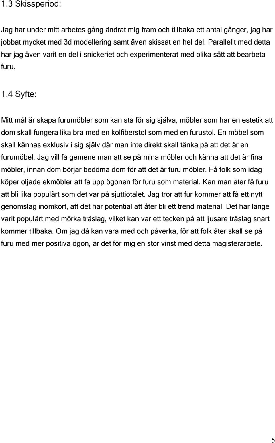 4 Syfte: Mitt mål är skapa furumöbler som kan stå för sig själva, möbler som har en estetik att dom skall fungera lika bra med en kolfiberstol som med en furustol.