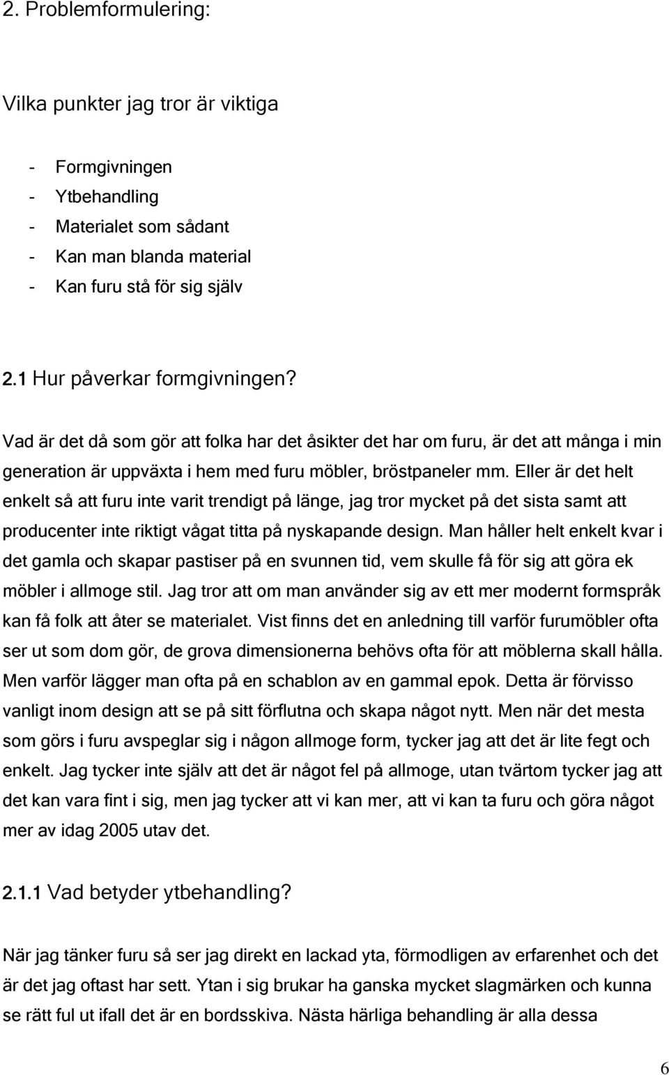 Eller är det helt enkelt så att furu inte varit trendigt på länge, jag tror mycket på det sista samt att producenter inte riktigt vågat titta på nyskapande design.