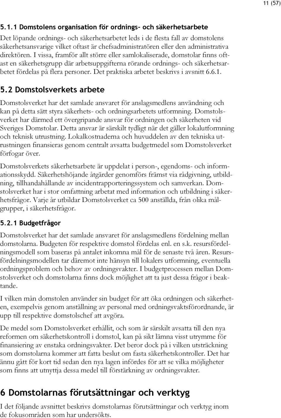 I vissa, framför allt större eller samlokaliserade, domstolar finns oftast en säkerhetsgrupp där arbetsuppgifterna rörande ordnings- och säkerhetsarbetet fördelas på flera personer.