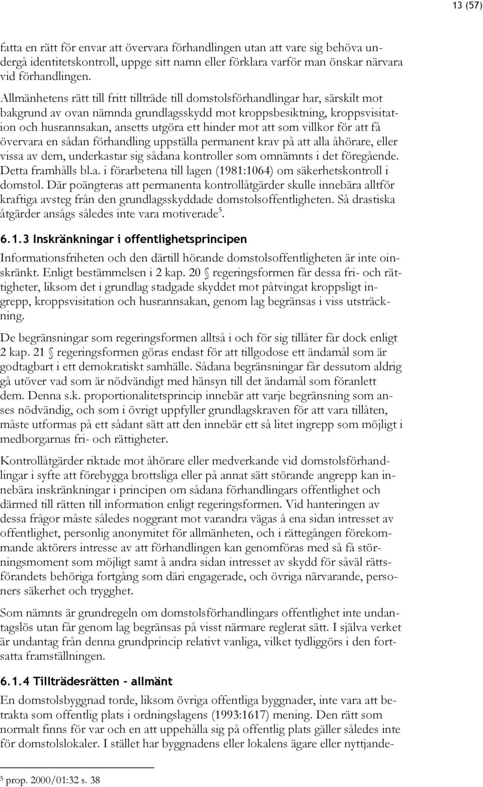 hinder mot att som villkor för att få övervara en sådan förhandling uppställa permanent krav på att alla åhörare, eller vissa av dem, underkastar sig sådana kontroller som omnämnts i det föregående.