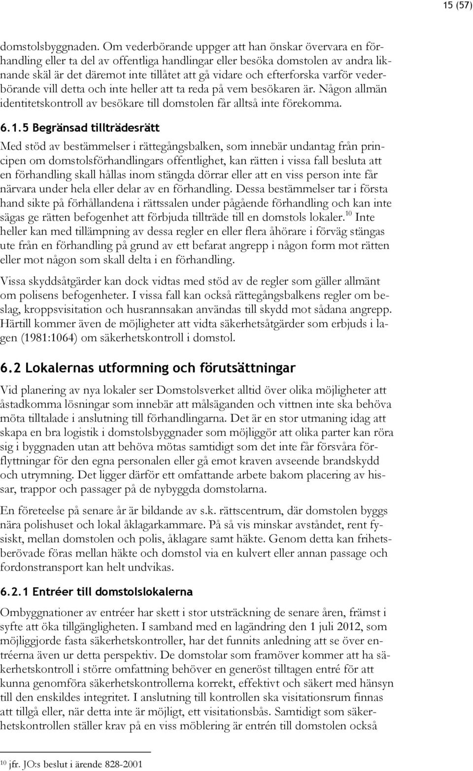 efterforska varför vederbörande vill detta och inte heller att ta reda på vem besökaren är. Någon allmän identitetskontroll av besökare till domstolen får alltså inte förekomma. 6.1.