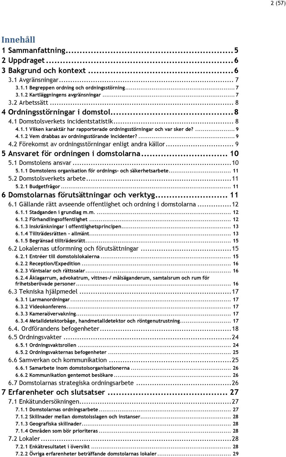 ... 9 4.2 Förekomst av ordningsstörningar enligt andra källor... 9 5 Ansvaret för ordningen i domstolarna... 10 5.1 Domstolens ansvar... 10 5.1.1 Domstolens organisation för ordnings- och säkerhetsarbete.