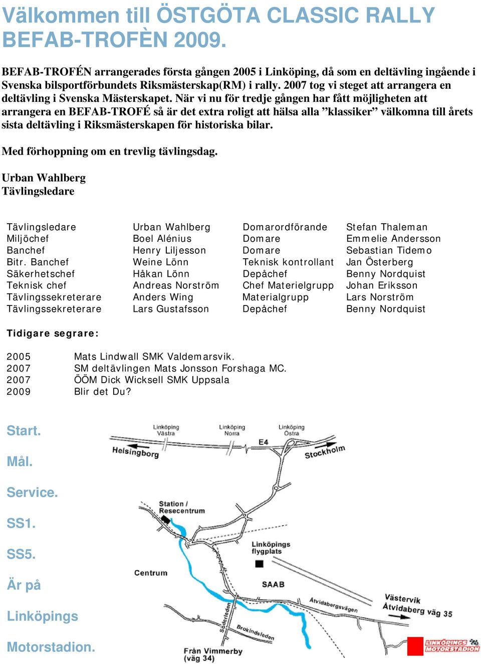 När vi nu för tredje gången har fått möjligheten att arrangera en BEFAB-TROFÉ så är det extra roligt att hälsa alla klassiker välkomna till årets sista deltävling i Riksmästerskapen för historiska