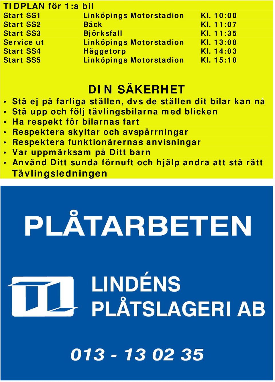 15:10 DIN SÄKERHET Stå ej på farliga ställen, dvs de ställen dit bilar kan nå Stå upp och följ tävlingsbilarna med blicken Ha respekt för