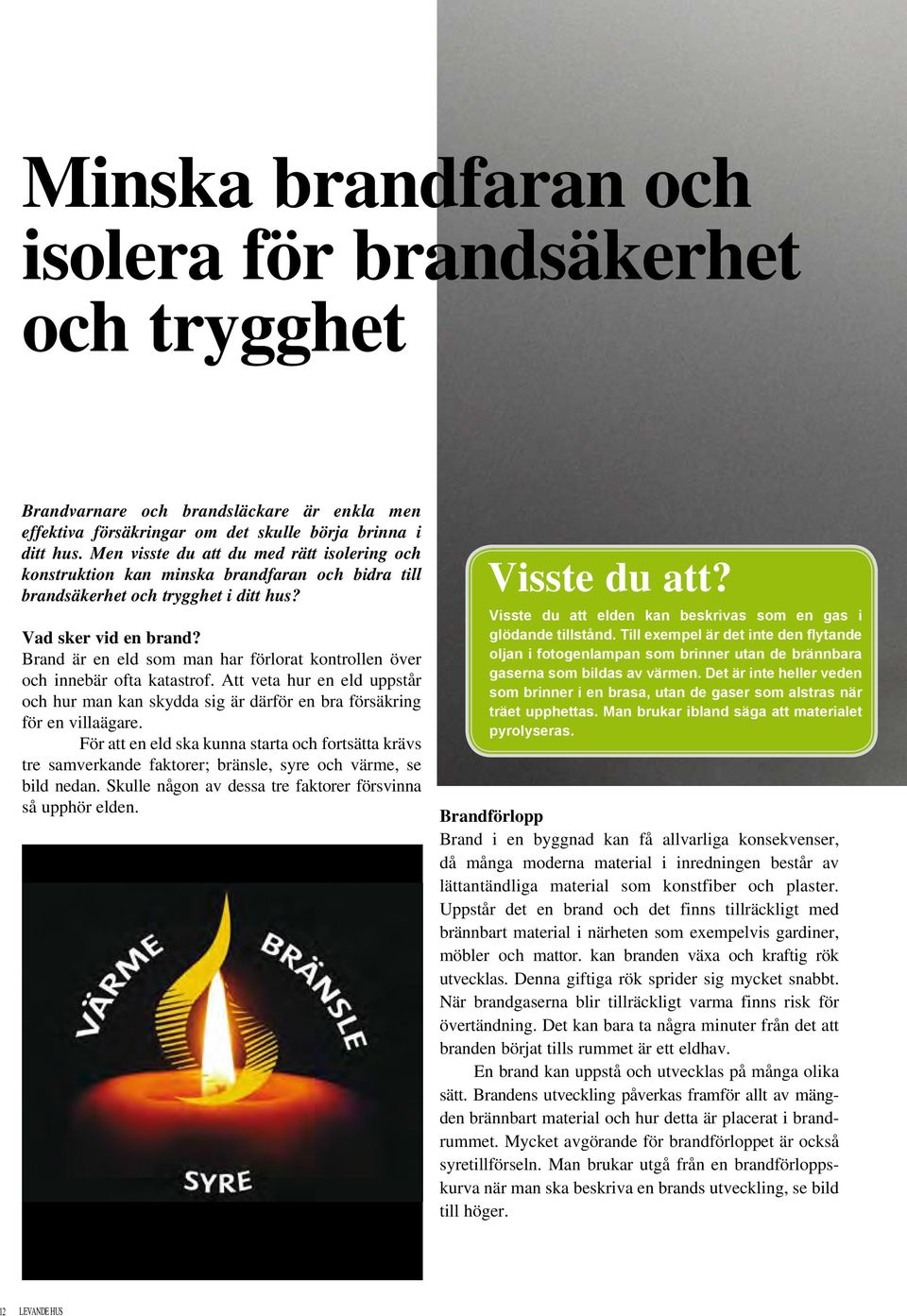 Brand är en eld som man har förlorat kontrollen över och innebär ofta katastrof. Att veta hur en eld uppstår och hur man kan skydda sig är därför en bra försäkring för en villaägare.