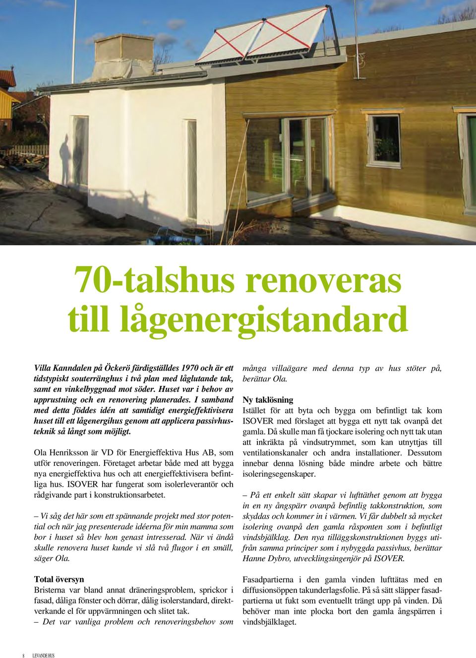 I samband med detta föddes idén att samtidigt energieffektivisera huset till ett lågenergihus genom att applicera passivhusteknik så långt som möjligt.