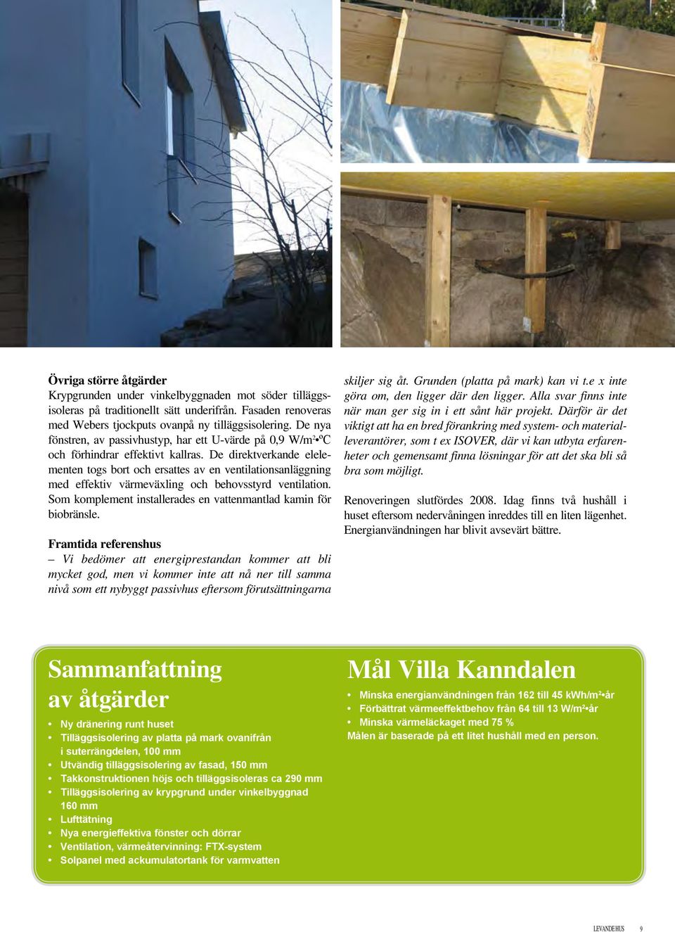 De direktverkande elelementen togs bort och ersattes av en ventilationsanläggning med effektiv värmeväxling och behovsstyrd ventilation.