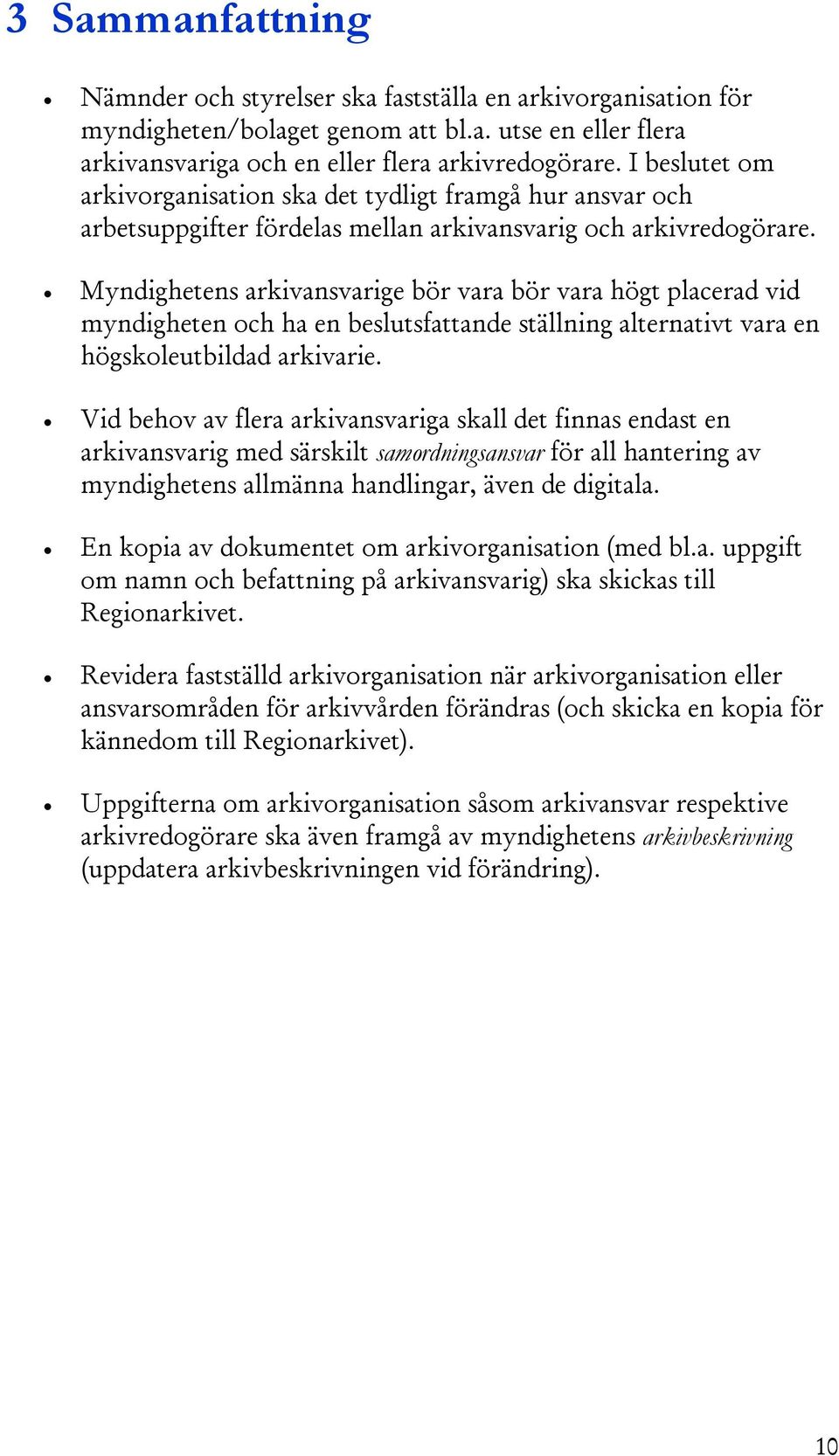 Myndighetens arkivansvarige bör vara bör vara högt placerad vid myndigheten och ha en beslutsfattande ställning alternativt vara en högskoleutbildad arkivarie.