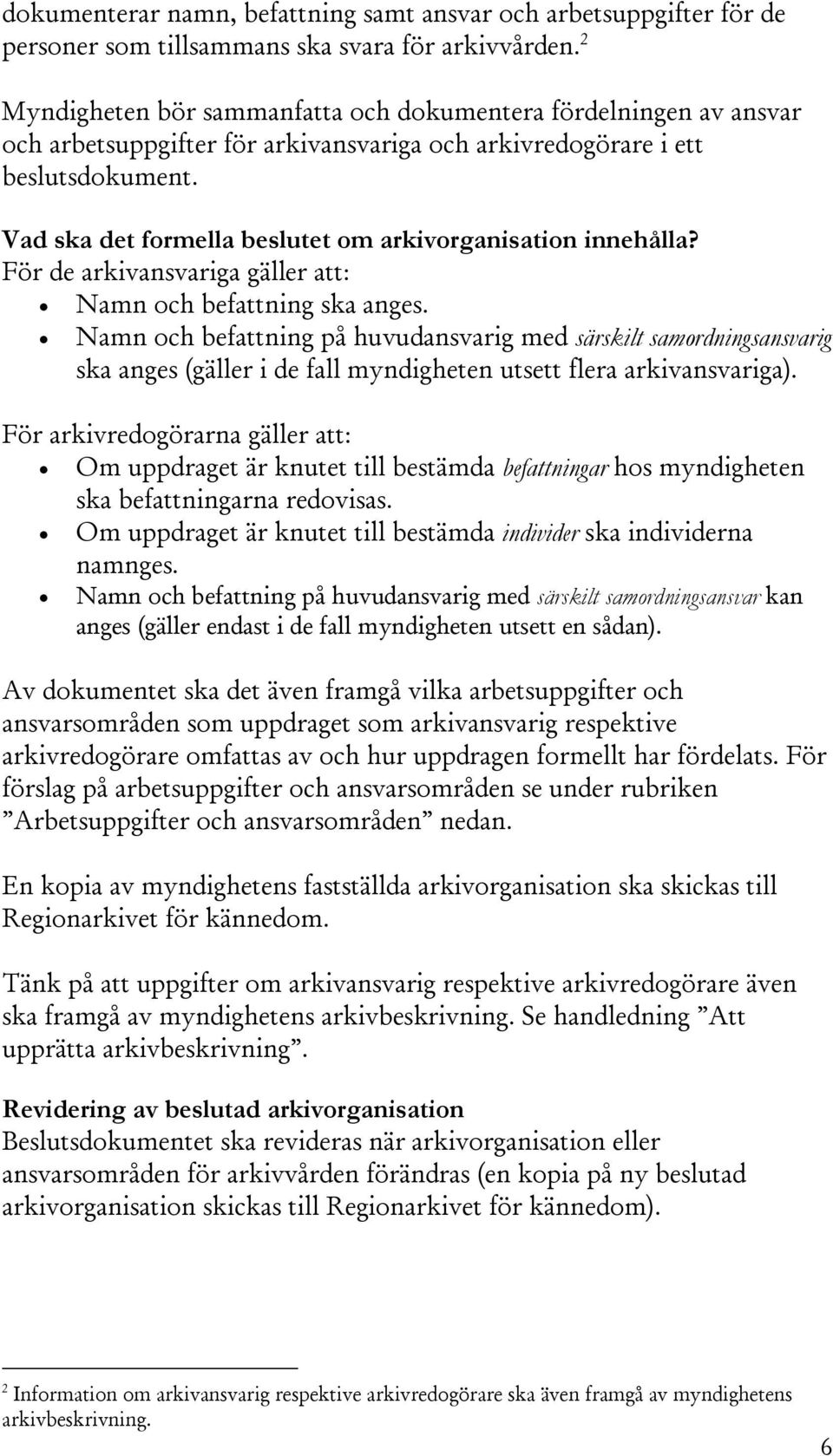 Vad ska det formella beslutet om arkivorganisation innehålla? För de arkivansvariga gäller att: Namn och befattning ska anges.