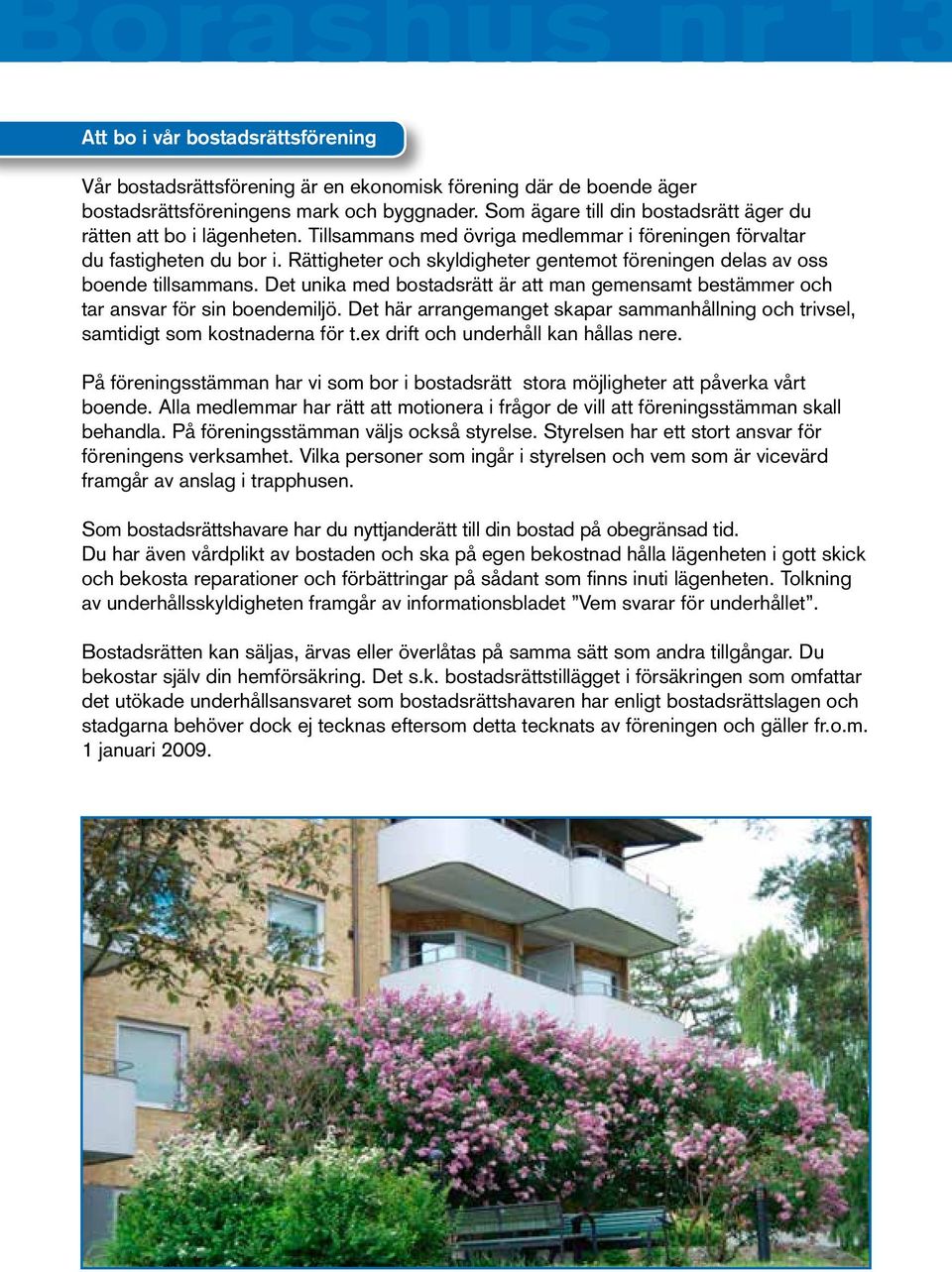 Rättigheter och skyldigheter gentemot föreningen delas av oss boende tillsammans. Det unika med bostadsrätt är att man gemensamt bestämmer och tar ansvar för sin boendemiljö.