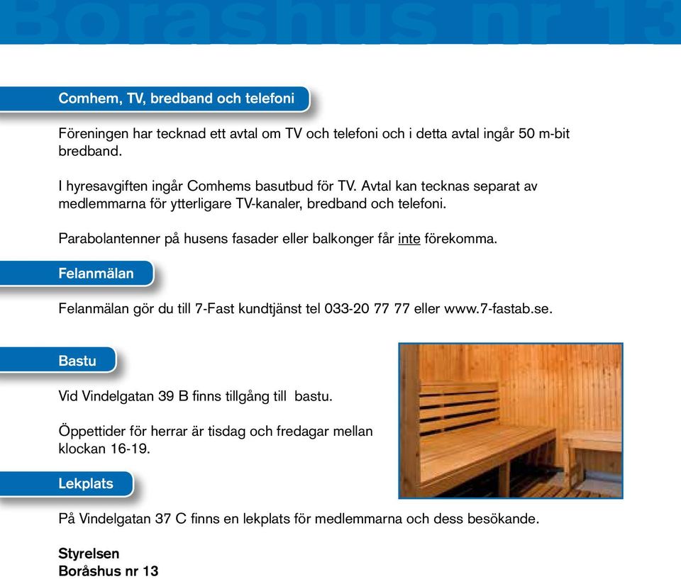 Parabolantenner på husens fasader eller balkonger får inte förekomma. Felanmälan Felanmälan gör du till 7-Fast kundtjänst tel 033-20 77 77 eller www.7-fastab.se. Bastu Vid Vindelgatan 39 B finns tillgång till bastu.