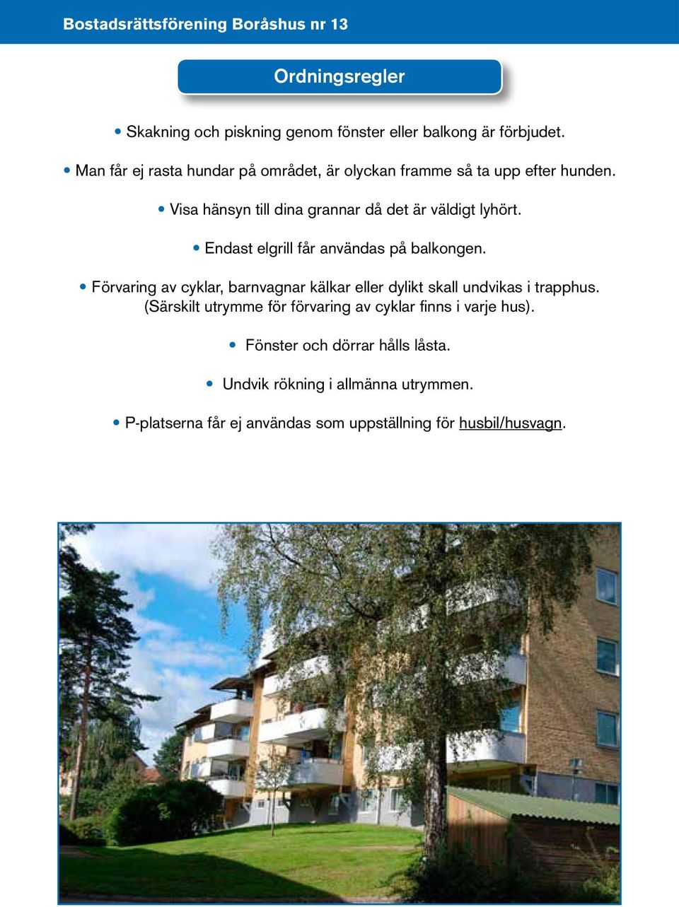 Endast elgrill får användas på balkongen. Förvaring av cyklar, barnvagnar kälkar eller dylikt skall undvikas i trapphus.