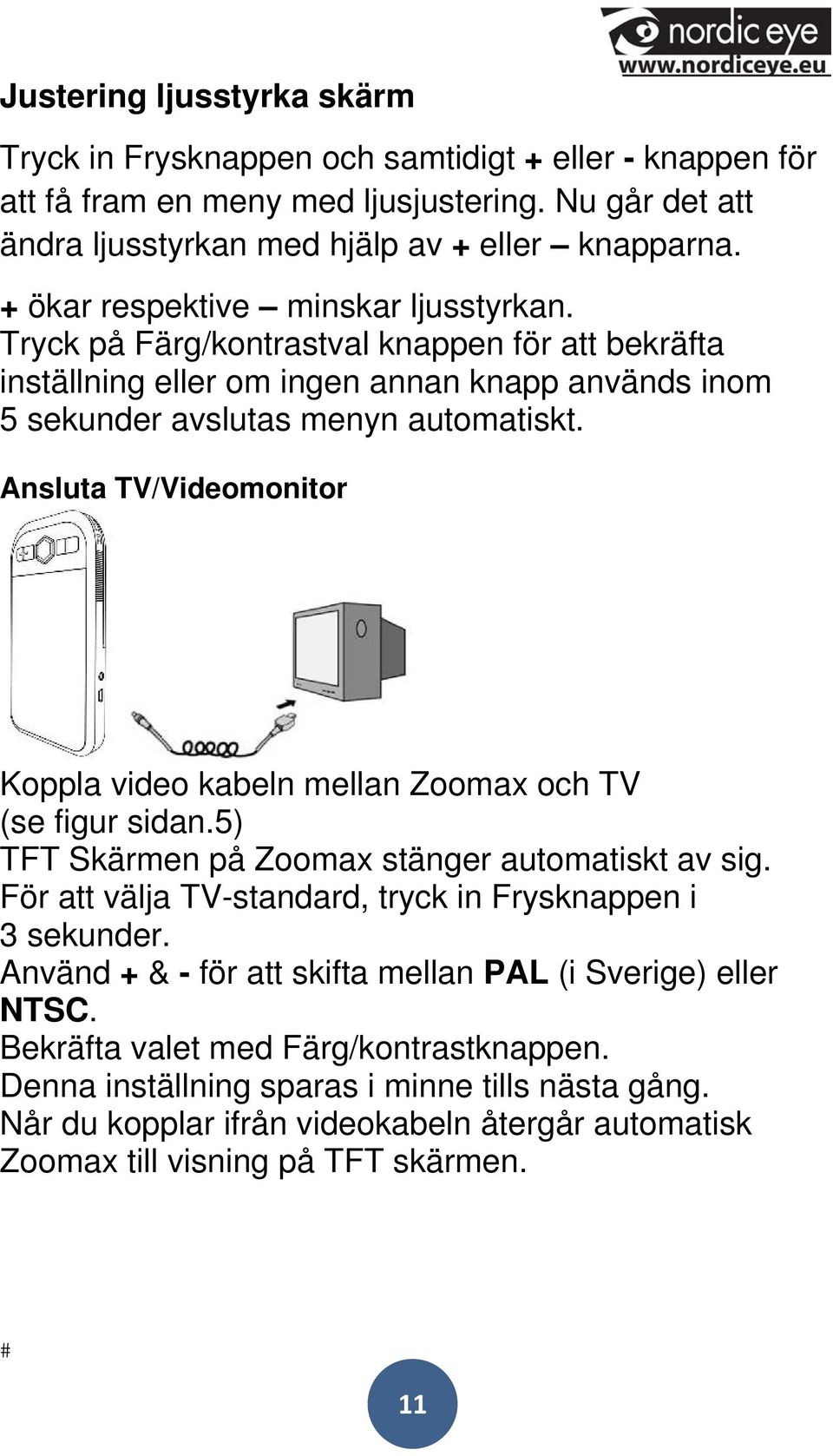 Ansluta TV/Videomonitor Koppla video kabeln mellan Zoomax och TV (se figur sidan.5) TFT Skärmen på Zoomax stänger automatiskt av sig. För att välja TV-standard, tryck in Frysknappen i 3 sekunder.