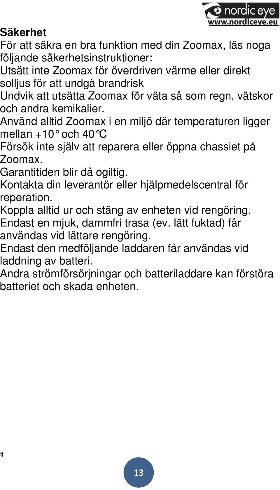 Använd alltid Zoomax i en miljö där temperaturen ligger mellan +10 och 40 C Försök inte själv att reparera eller öppna chassiet på Zoomax. Garantitiden blir då ogiltig.