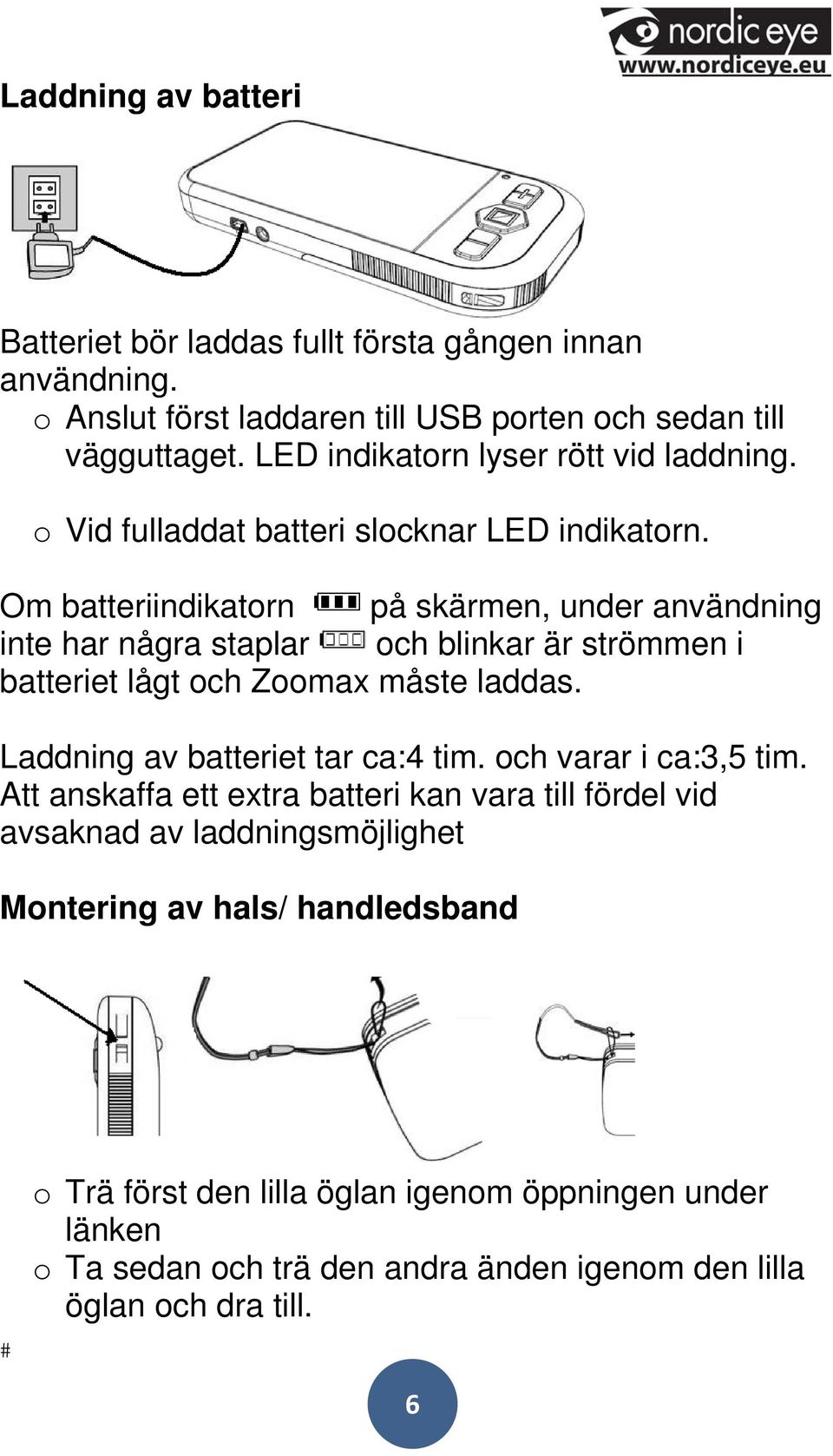 Om batteriindikatorn på skärmen, under användning inte har några staplar och blinkar är strömmen i batteriet lågt och Zoomax måste laddas.