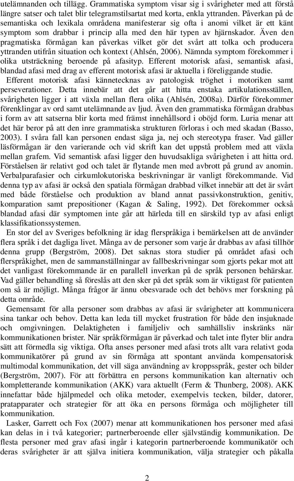 Även den pragmatiska förmågan kan påverkas vilket gör det svårt att tolka och producera yttranden utifrån situation och kontext (Ahlsén, 2006).
