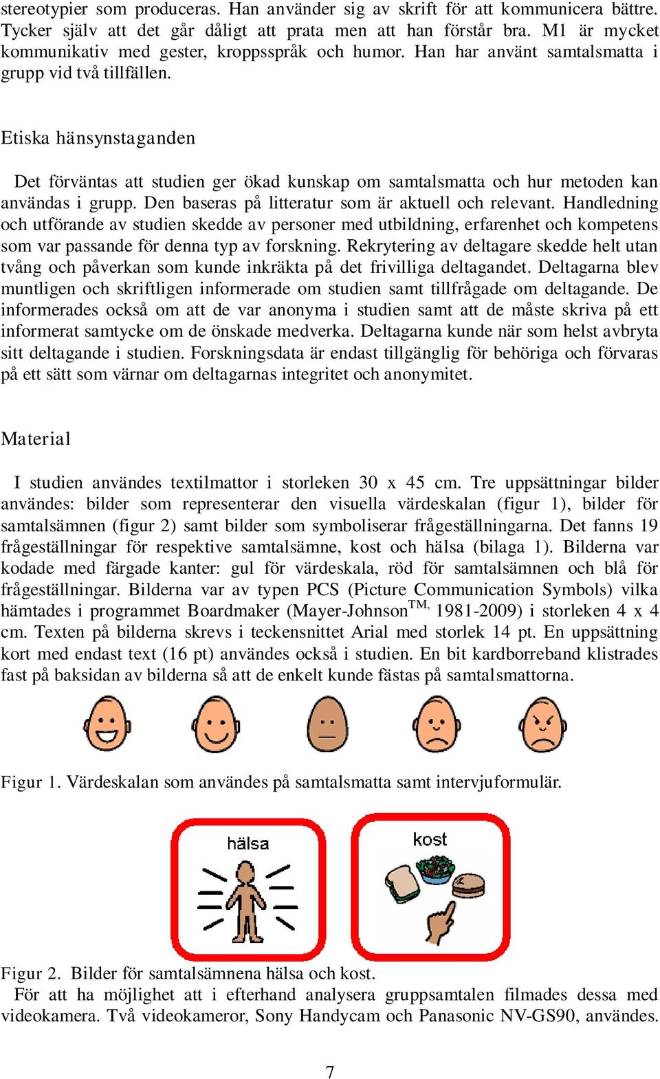 Etiska hänsynstaganden Det förväntas att studien ger ökad kunskap om samtalsmatta och hur metoden kan användas i grupp. Den baseras på litteratur som är aktuell och relevant.