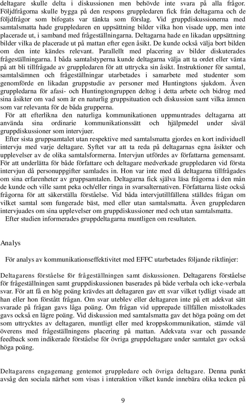 Vid gruppdiskussionerna med samtalsmatta hade gruppledaren en uppsättning bilder vilka hon visade upp, men inte placerade ut, i samband med frågeställningarna.
