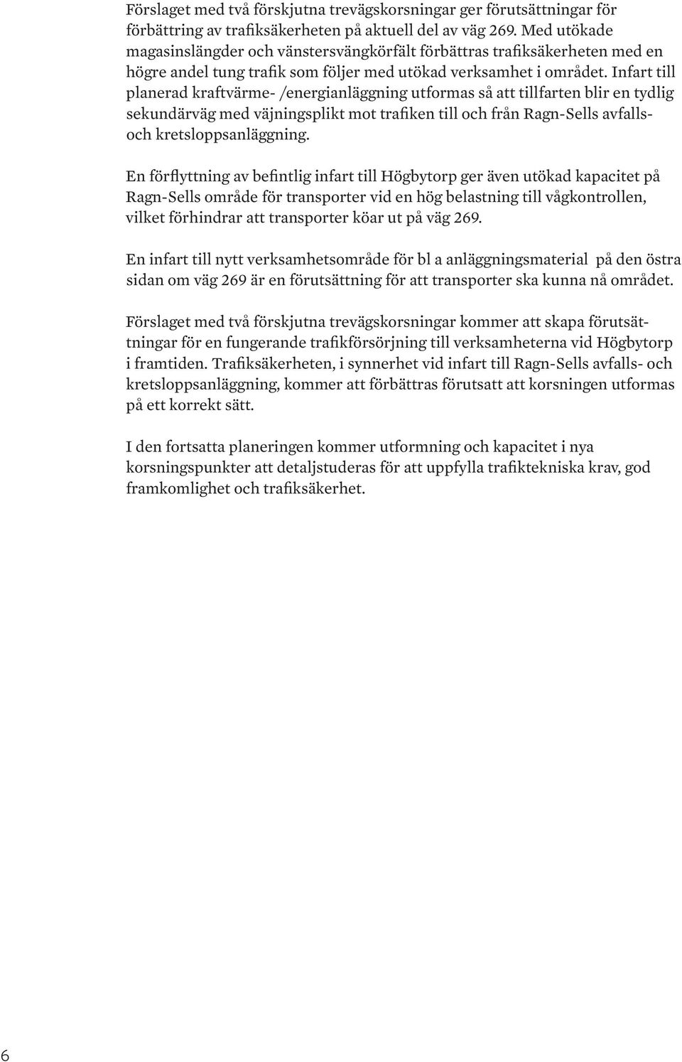 Infart till planerad kraftvärme- /enerianlänin utformas så att tillfarten blir en tydli sekundärvä med väjninsplikt mot trafiken till och från Ran-Sells avfallsoch kretsloppsanlänin.