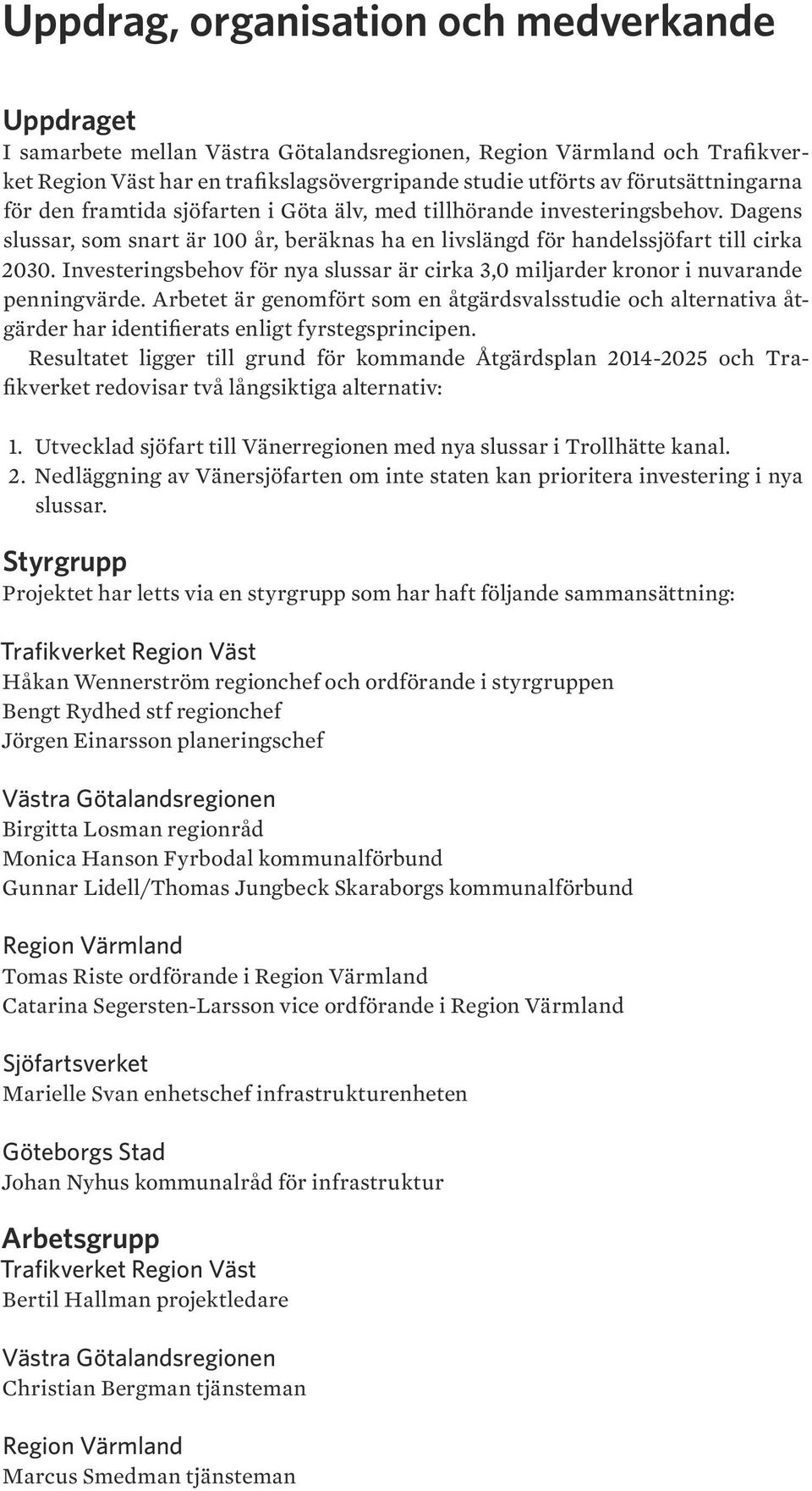 Investeringsbehov för nya slussar är cirka 3,0 miljarder kronor i nuvarande penningvärde.