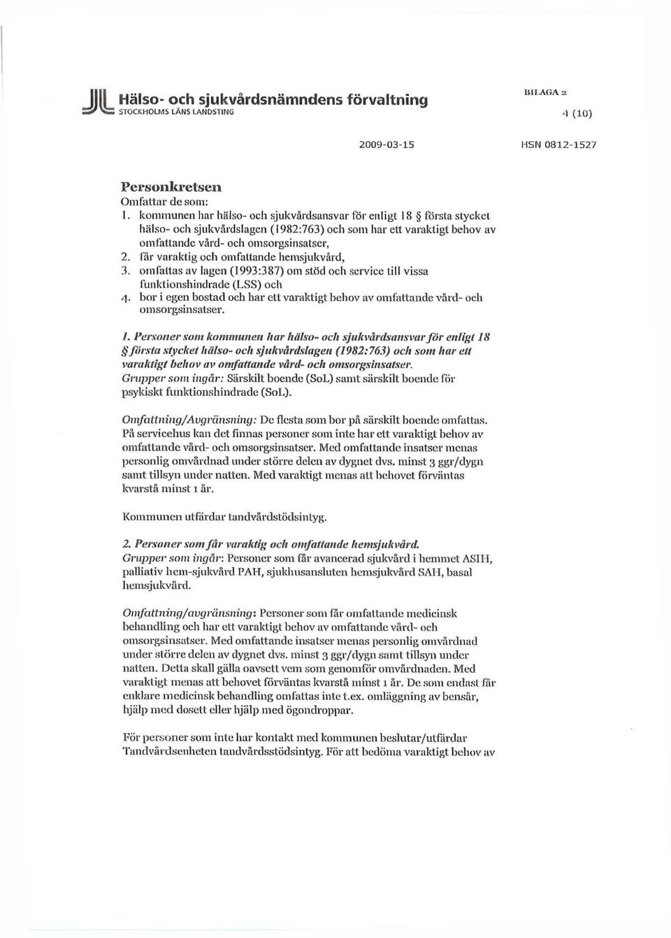 får varaktig och omfattande hemsjukvård, 3. omfattas av lagen (1993:387) om stöd och service till vissa funktionshindrade (LSS) och 4.