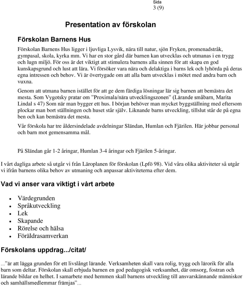 Vi försöker vara nära och delaktiga i barns lek och lyhörda på deras egna intressen och behov. Vi är övertygade om att alla barn utvecklas i mötet med andra barn och vuxna.