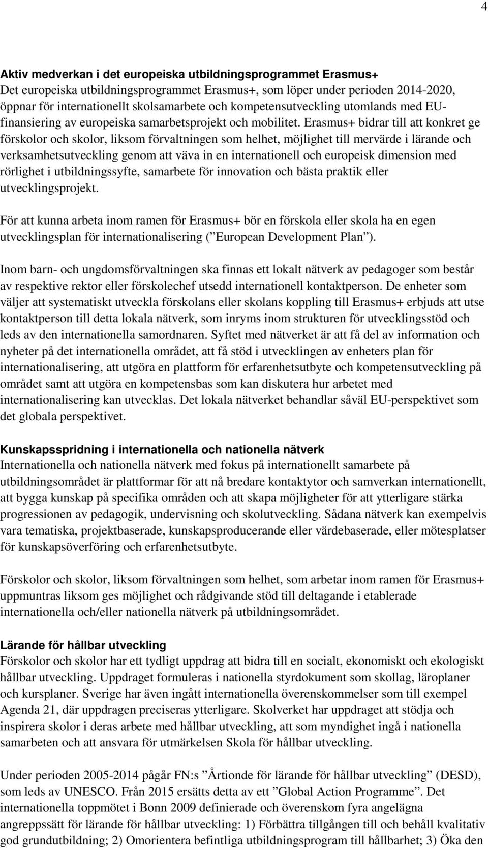 Erasmus+ bidrar till att konkret ge förskolor och skolor, liksom förvaltningen som helhet, möjlighet till mervärde i lärande och verksamhetsutveckling genom att väva in en internationell och