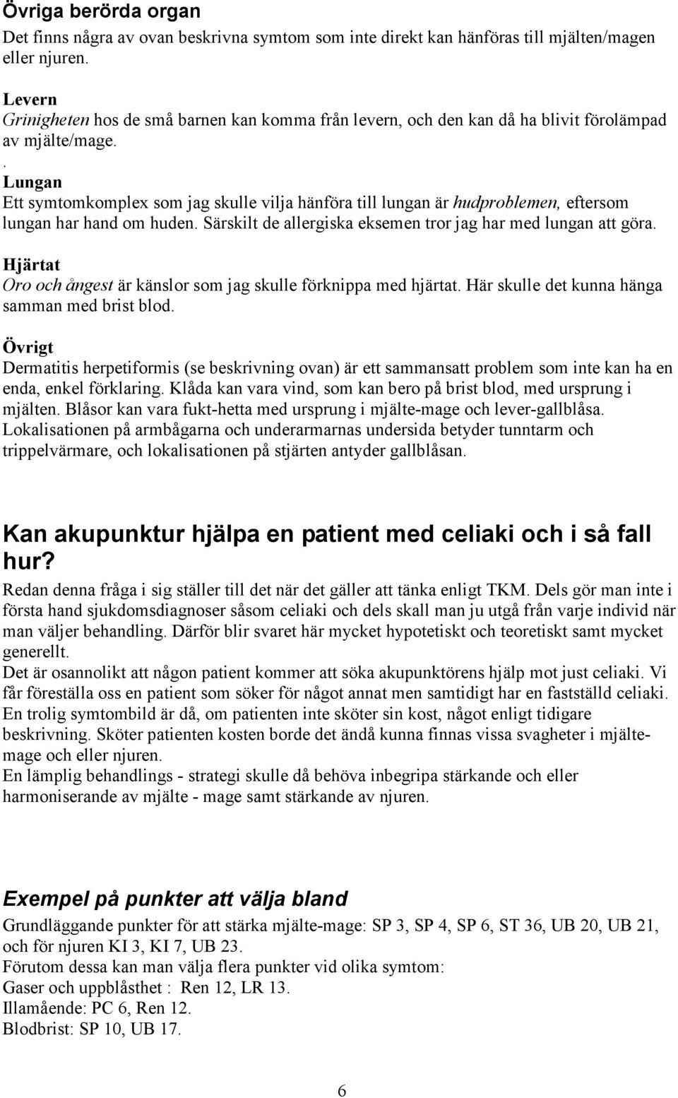 . Lungan Ett symtomkomplex som jag skulle vilja hänföra till lungan är hudproblemen, eftersom lungan har hand om huden. Särskilt de allergiska eksemen tror jag har med lungan att göra.