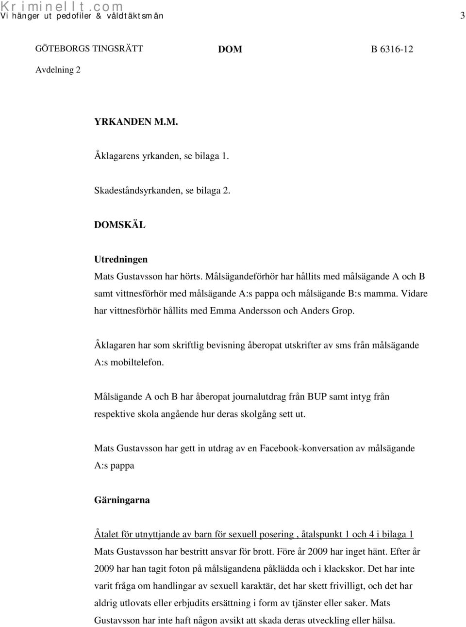 Åklagaren har som skriftlig bevisning åberopat utskrifter av sms från målsägande A:s mobiltelefon.