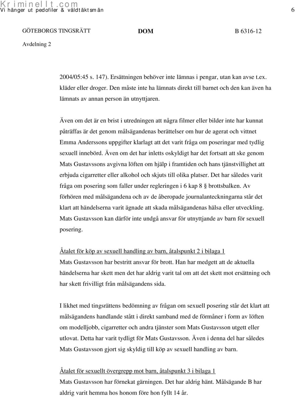 Även om det är en brist i utredningen att några filmer eller bilder inte har kunnat påträffas är det genom målsägandenas berättelser om hur de agerat och vittnet Emma Anderssons uppgifter klarlagt