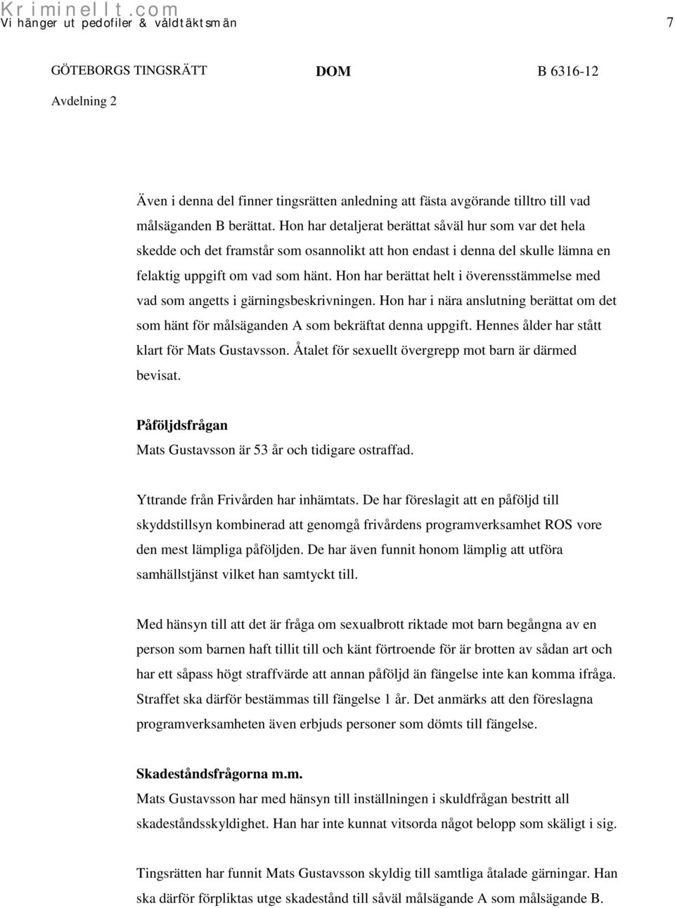 Hon har berättat helt i överensstämmelse med vad som angetts i gärningsbeskrivningen. Hon har i nära anslutning berättat om det som hänt för målsäganden A som bekräftat denna uppgift.