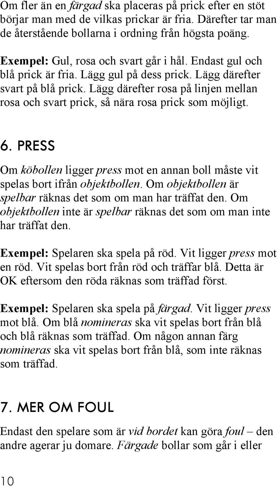 Lägg därefter rosa på linjen mellan rosa och svart prick, så nära rosa prick som möjligt. 6. PRESS Om köbollen ligger press mot en annan boll måste vit spelas bort ifrån objektbollen.