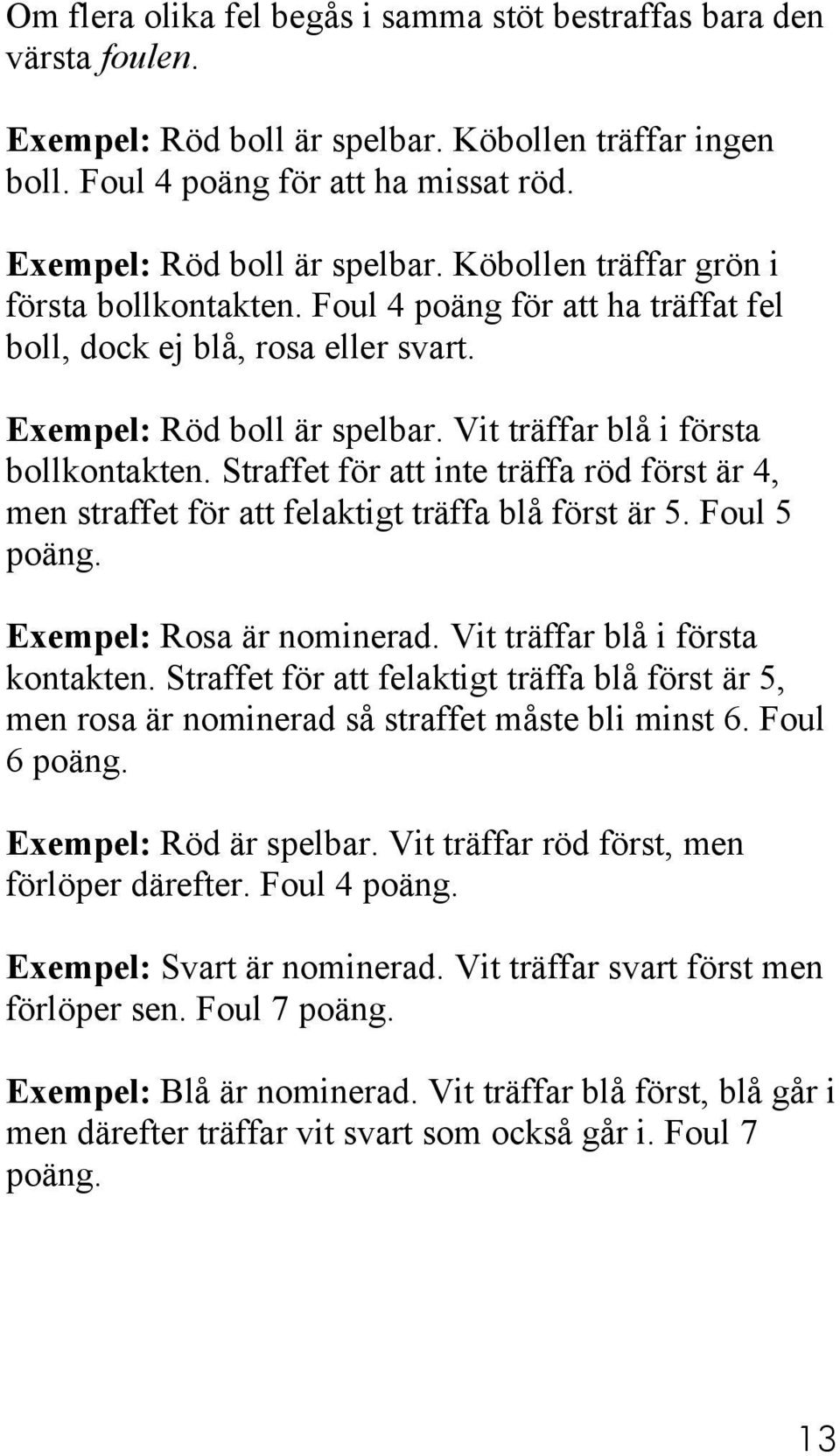 Straffet för att inte träffa röd först är 4, men straffet för att felaktigt träffa blå först är 5. Foul 5 poäng. Exempel: Rosa är nominerad. Vit träffar blå i första kontakten.