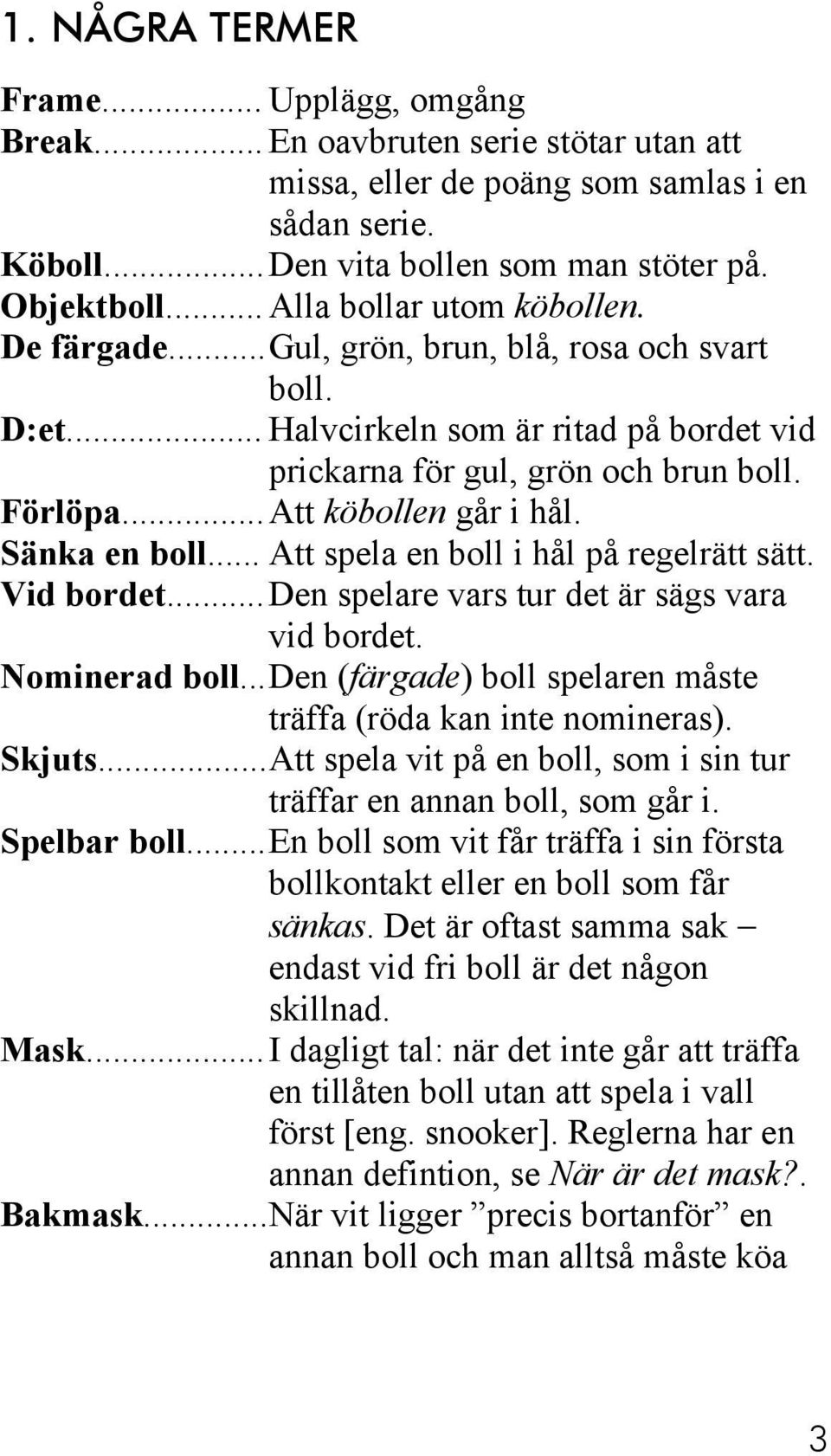 ..Att köbollen går i hål. Sänka en boll... Att spela en boll i hål på regelrätt sätt. Vid bordet...den spelare vars tur det är sägs vara vid bordet. Nominerad boll.