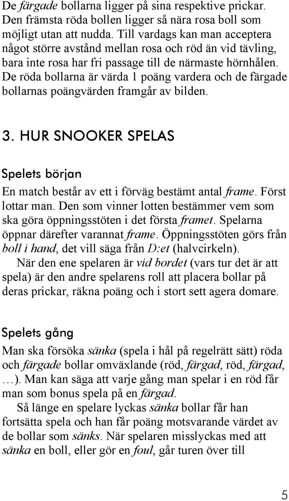 De röda bollarna är värda 1 poäng vardera och de färgade bollarnas poängvärden framgår av bilden. 3. HUR SNOOKER SPELAS Spelets början En match består av ett i förväg bestämt antal frame.