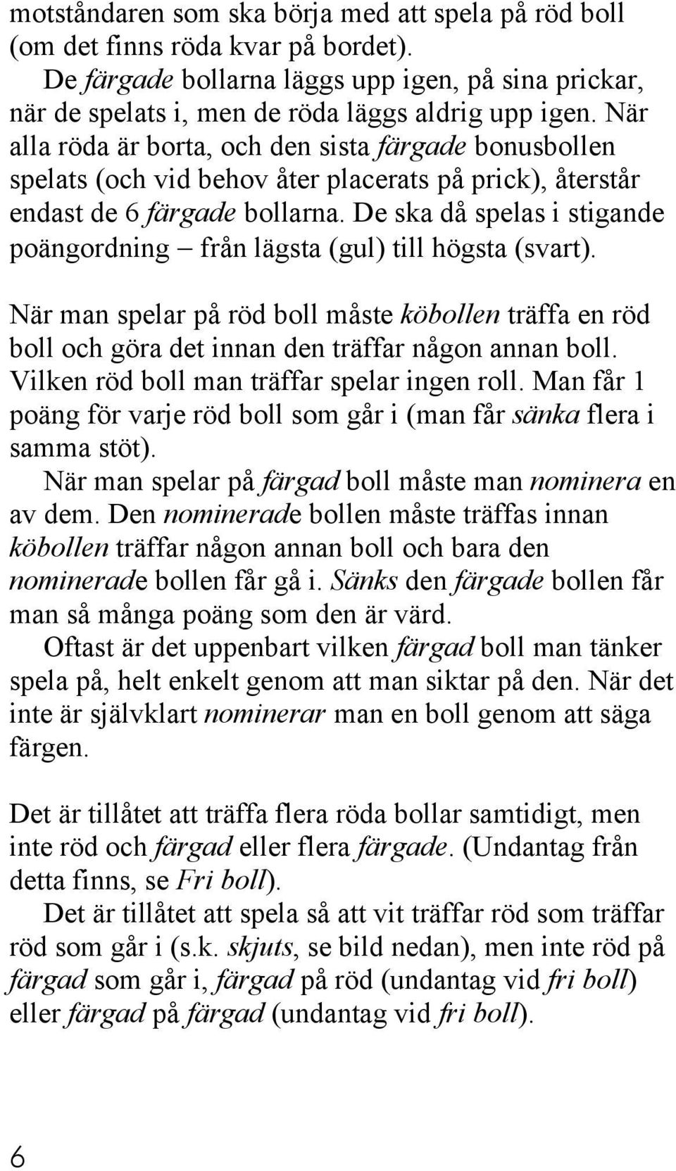 De ska då spelas i stigande poängordning från lägsta (gul) till högsta (svart). När man spelar på röd boll måste köbollen träffa en röd boll och göra det innan den träffar någon annan boll.