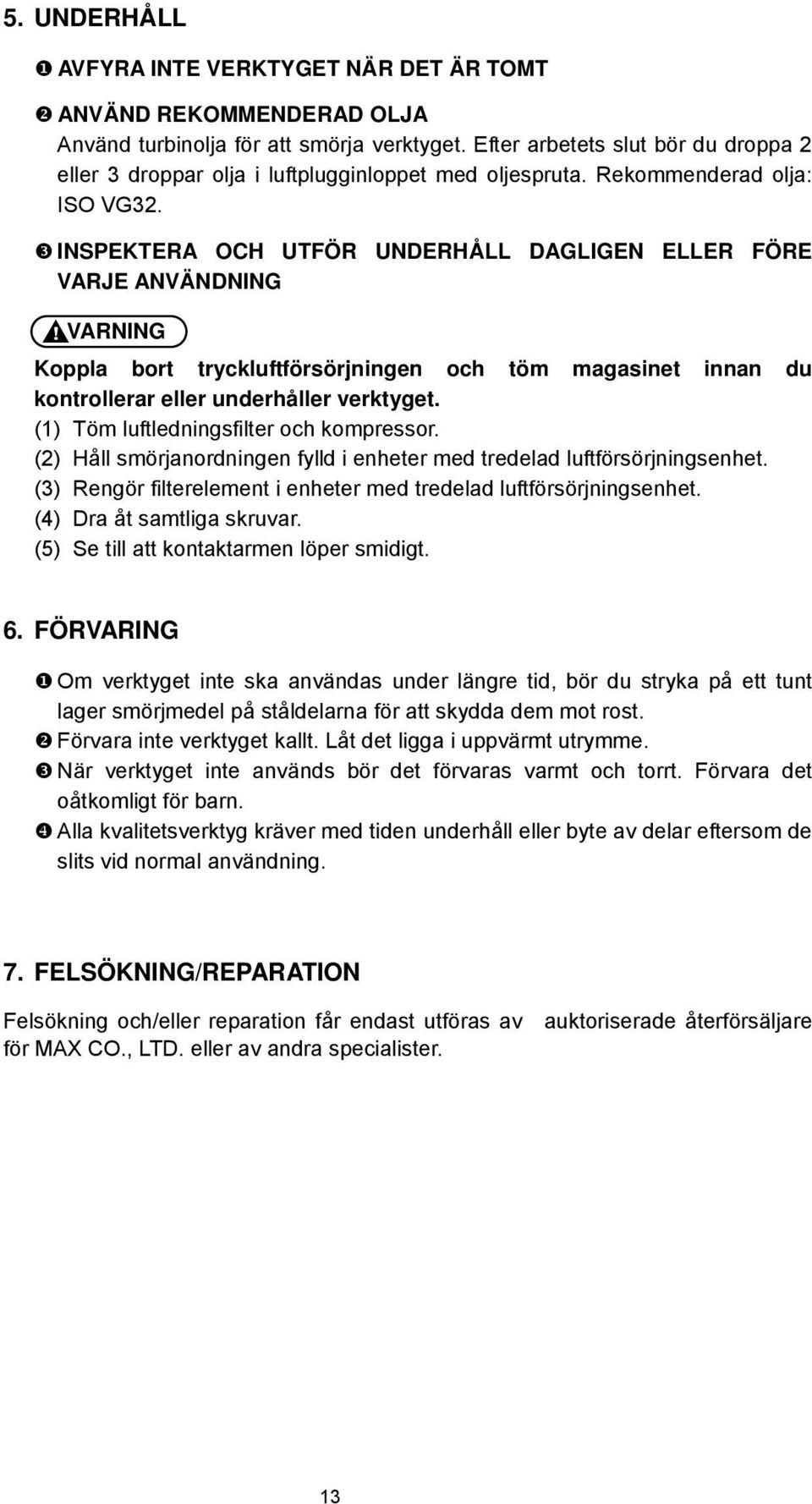 VARNING Koppla bort tryckluftförsörjningen och töm magasinet innan du kontrollerar eller underhåller verktyget. (1) Töm luftledningsfilter och kompressor.