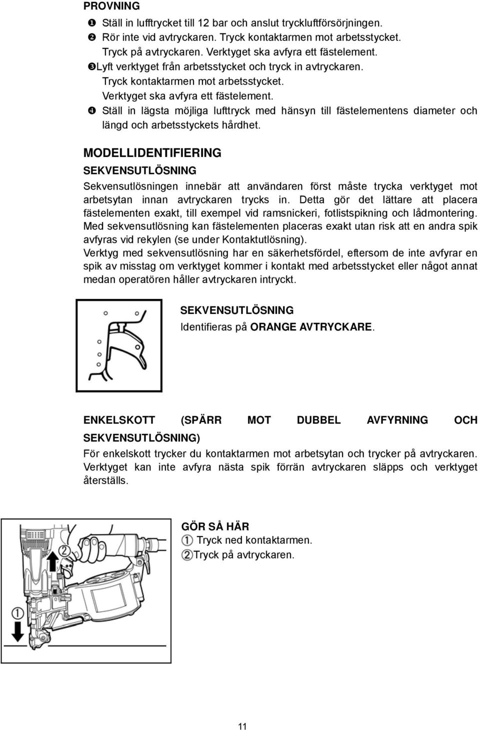 Ställ in lägsta möjliga lufttryck med hänsyn till fästelementens diameter och längd och arbetsstyckets hårdhet.