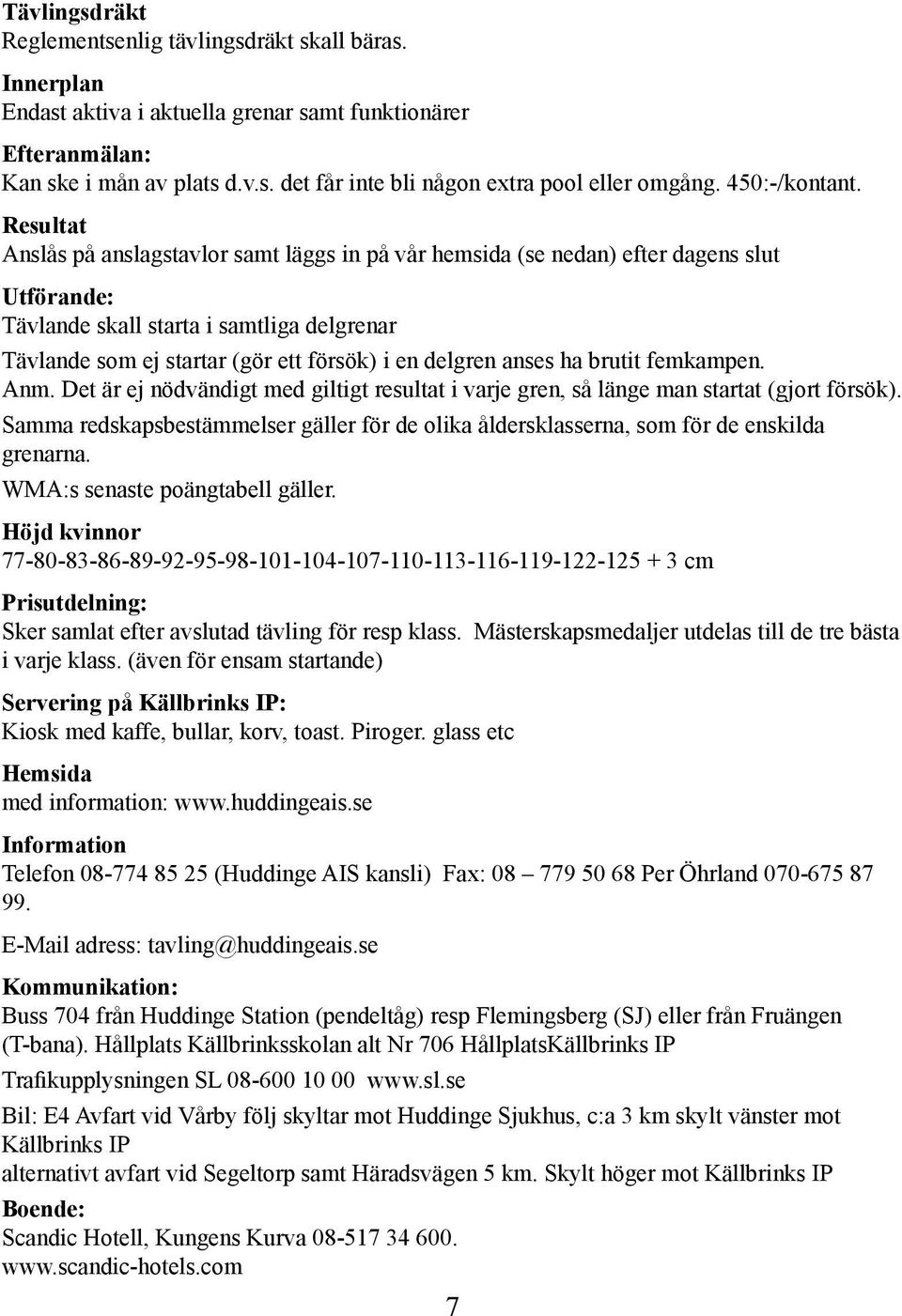 Resultat Anslås på anslagstavlor samt läggs in på vår hemsida (se nedan) efter dagens slut Utförande: Tävlande skall starta i samtliga delgrenar Tävlande som ej startar (gör ett försök) i en delgren