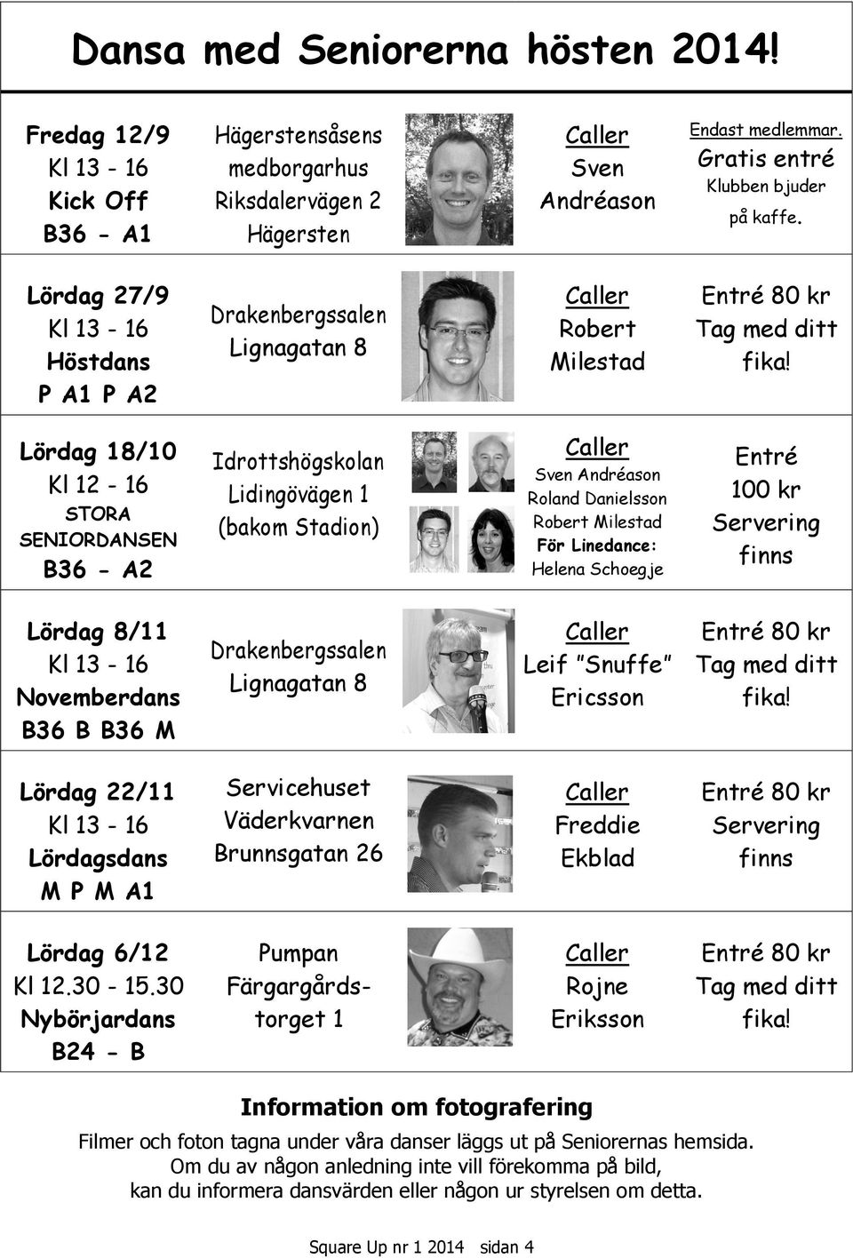 Lördag 18/10 Kl 12-16 STORA SENIORDANSEN B36 - A2 Idrottshögskolan Lidingövägen 1 (bakom Stadion) Caller Sven Andréason Roland Danielsson Robert Milestad För Linedance: Helena Schoegje Entré 100 kr