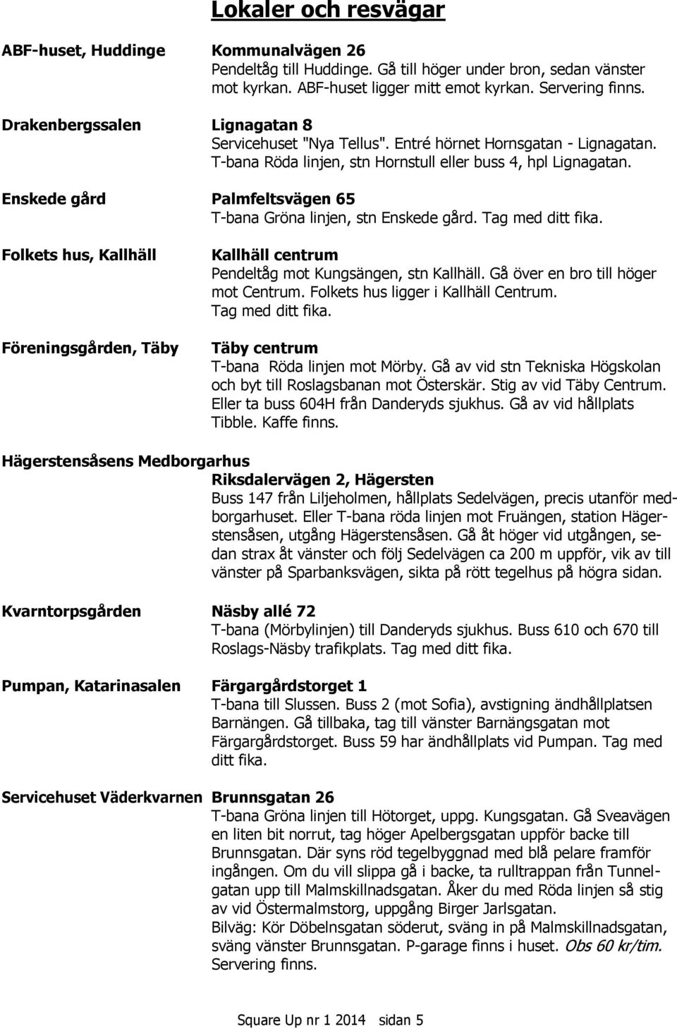 Enskede gård Palmfeltsvägen 65 T-bana Gröna linjen, stn Enskede gård. Tag med ditt fika. Folkets hus, Kallhäll Föreningsgården, Täby Kallhäll centrum Pendeltåg mot Kungsängen, stn Kallhäll.