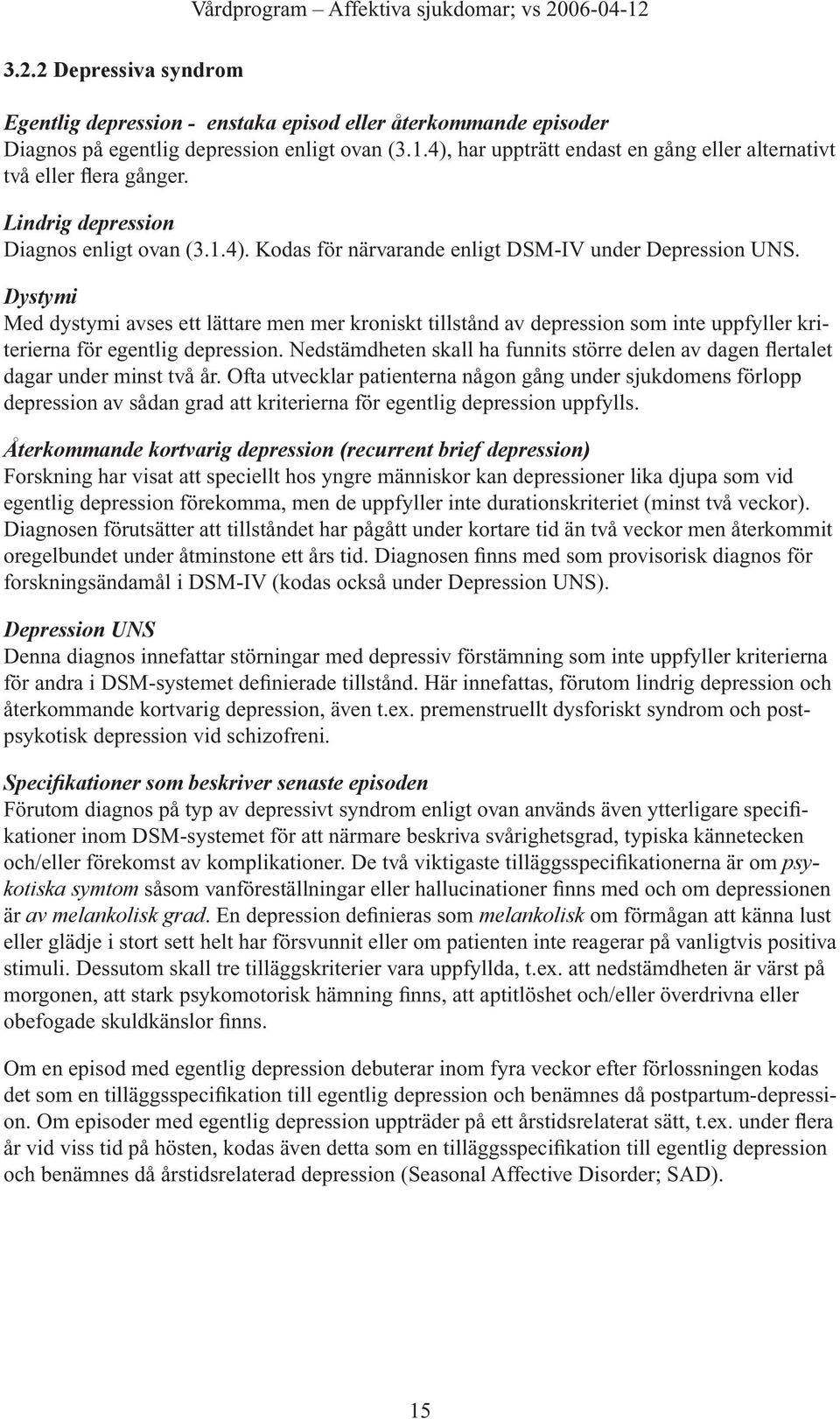 Dystymi Med dystymi avses ett lättare men mer kroniskt tillstånd av depression som inte uppfyller kriterierna för egentlig depression.