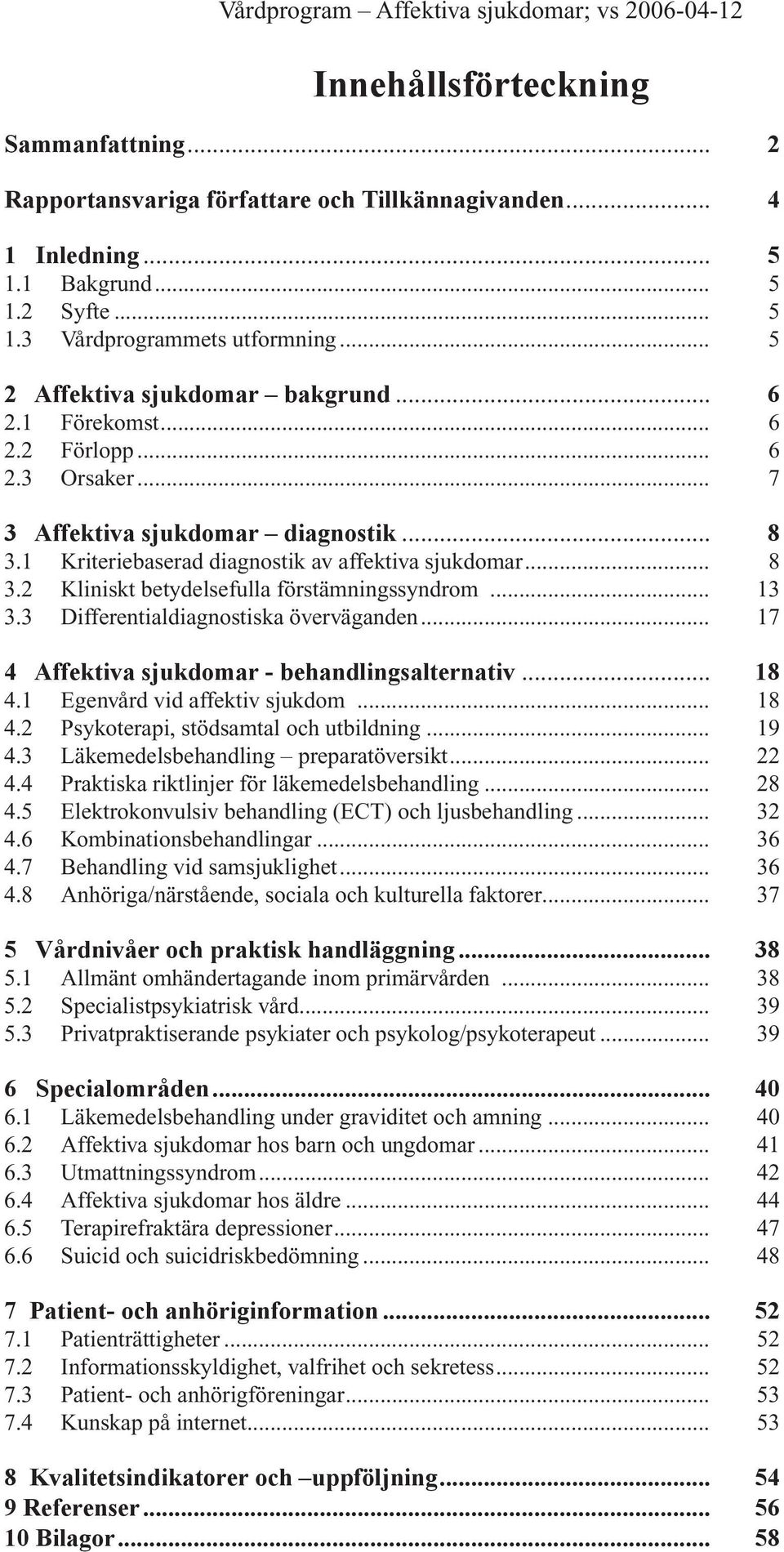 .. 13 3.3 Differentialdiagnostiska överväganden... 17 4 Affektiva sjukdomar - behandlingsalternativ... 18 4.1 Egenvård vid affektiv sjukdom... 18 4.2 Psykoterapi, stödsamtal och utbildning... 19 4.