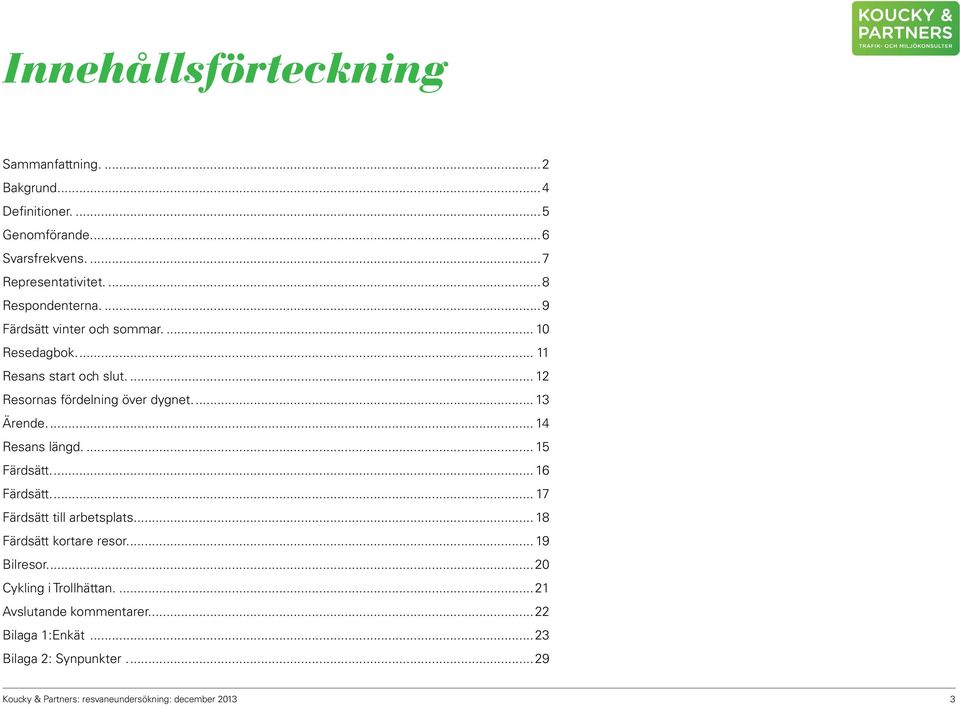 ... 13 Ärende.... 14 Resans längd.... 15 Färdsätt.... 16 Färdsätt.... 17 Färdsätt till arbetsplats.... 18 Färdsätt kortare resor.... 19 Bilresor.