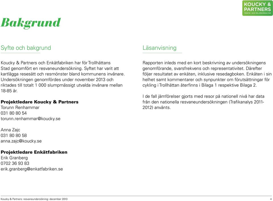 Undersökningen genomfördes under november 2013 och riktades till totalt 1 000 slumpmässigt utvalda invånare mellan 18-85 år. Projektledare Koucky & Partners Torunn Renhammar 031 80 80 54 torunn.