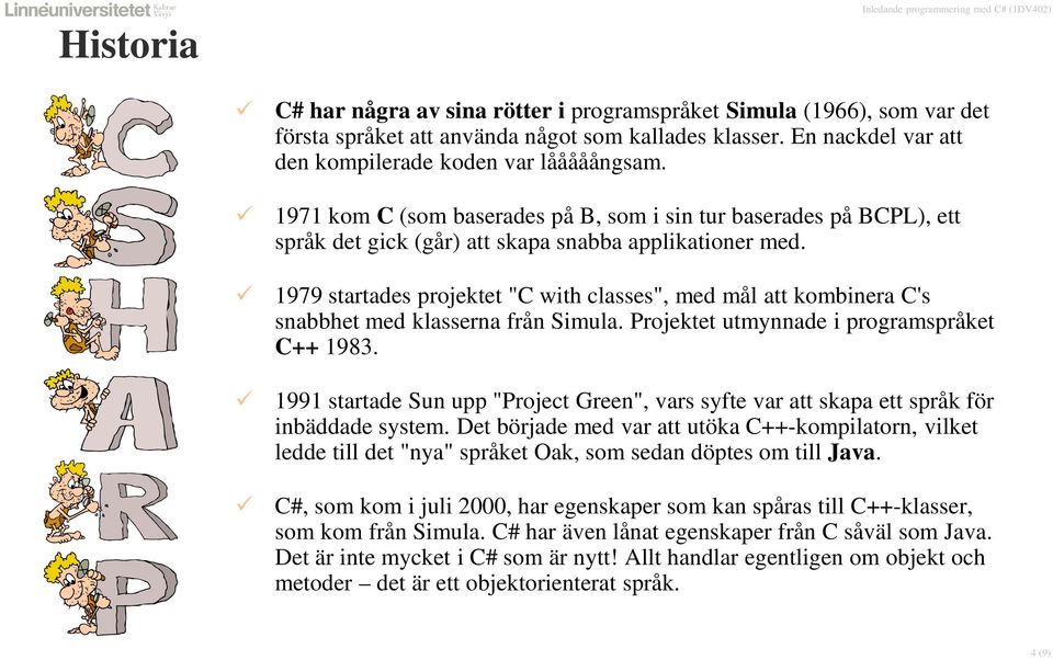 1979 startades projektet "C with classes", med mål att kombinera C's snabbhet med klasserna från Simula. Projektet utmynnade i programspråket C++ 1983.