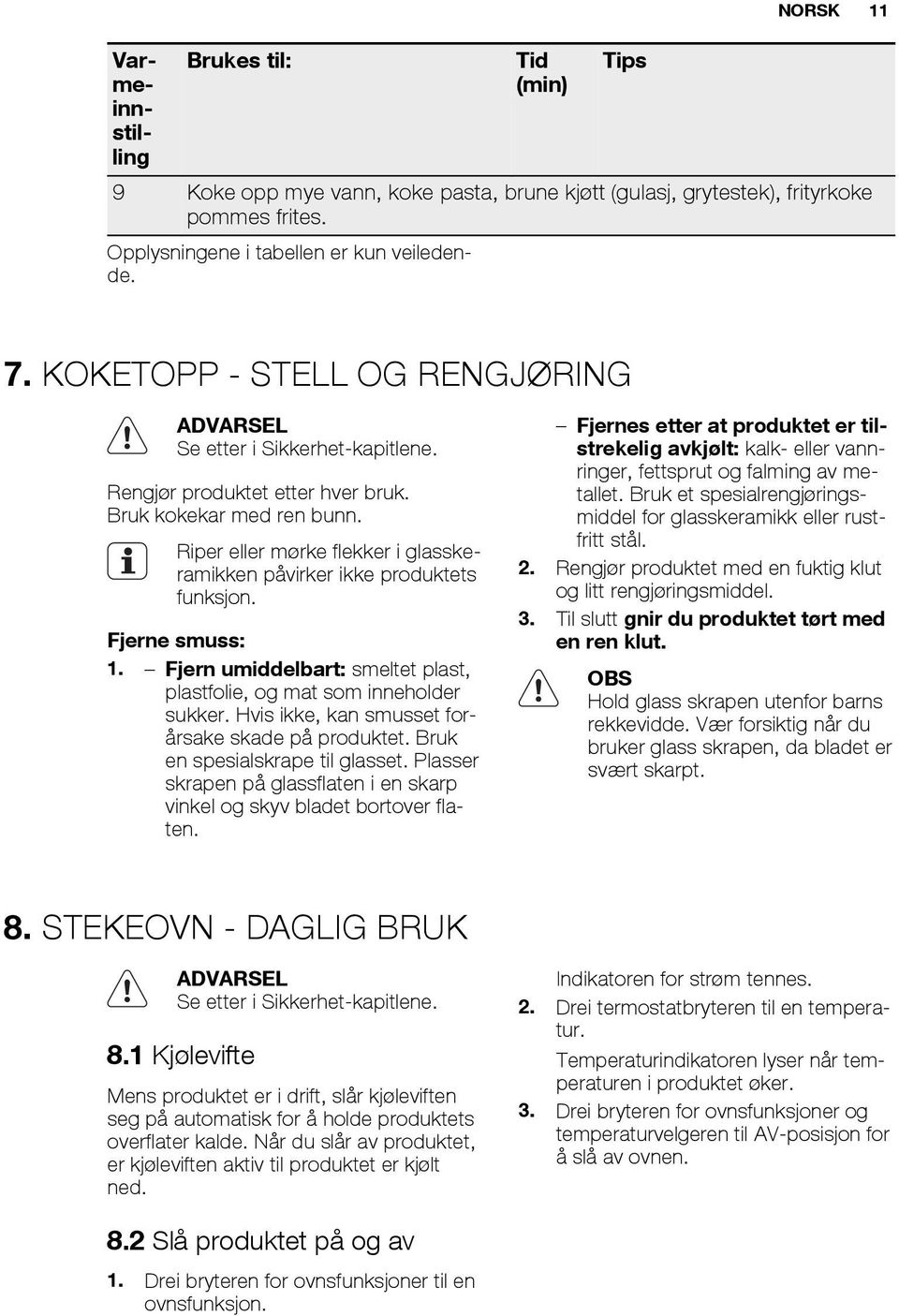 Riper eller mørke flekker i glasskeramikken påvirker ikke produktets funksjon. Fjerne smuss: 1. Fjern umiddelbart: smeltet plast, plastfolie, og mat som inneholder sukker.