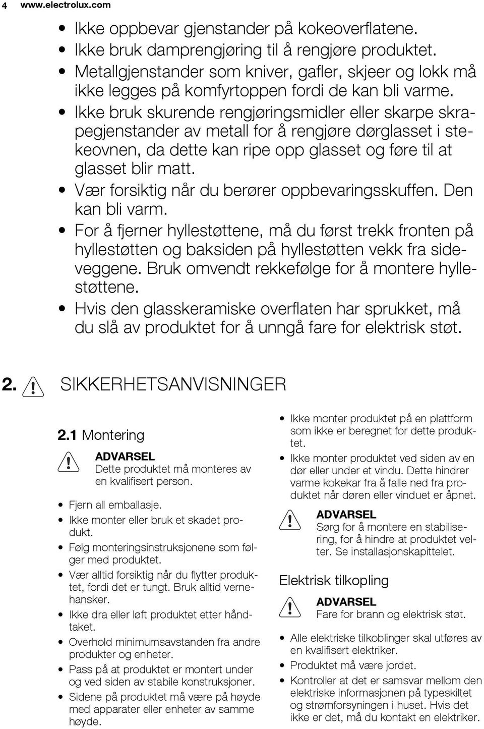 Ikke bruk skurende rengjøringsmidler eller skarpe skrapegjenstander av metall for å rengjøre dørglasset i stekeovnen, da dette kan ripe opp glasset og føre til at glasset blir matt.
