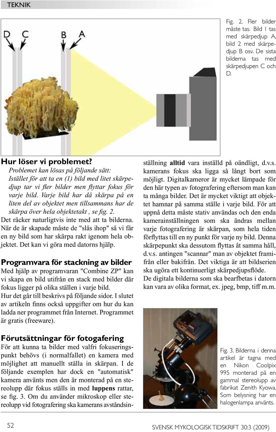 Varje bild har då skärpa på en liten del av objektet men tillsammans har de skärpa över hela objektetakt, se fig. 2. Det räcker naturligtvis inte med att ta bilderna.