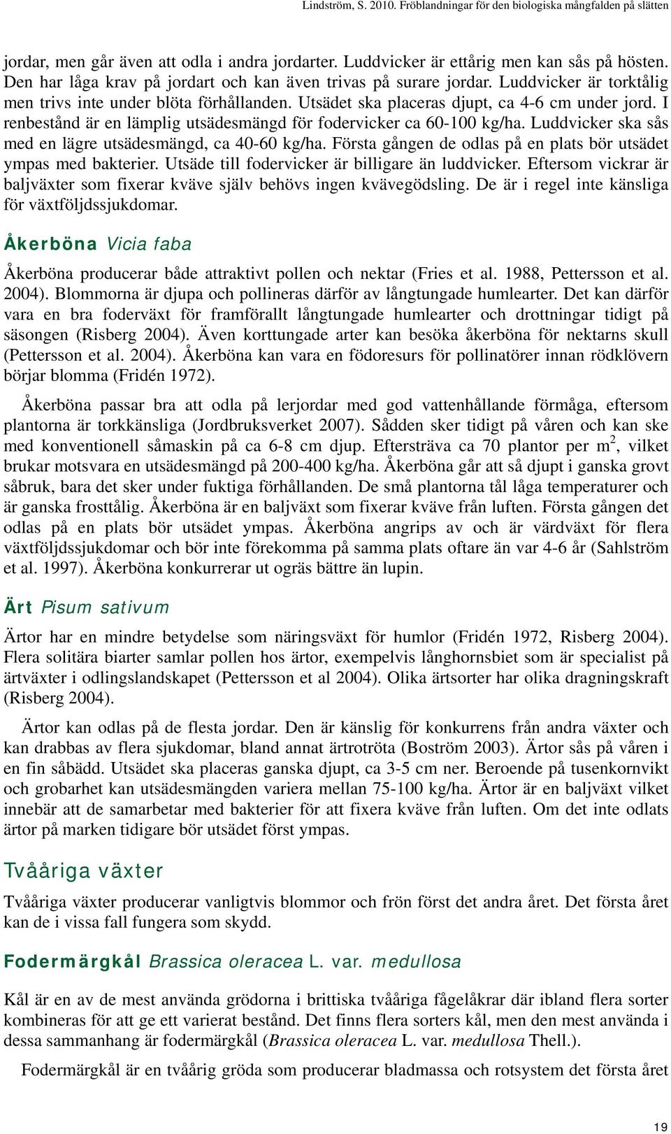 Luddvicker ska sås med en lägre utsädesmängd, ca 40-60 kg/ha. Första gången de odlas på en plats bör utsädet ympas med bakterier. Utsäde till fodervicker är billigare än luddvicker.